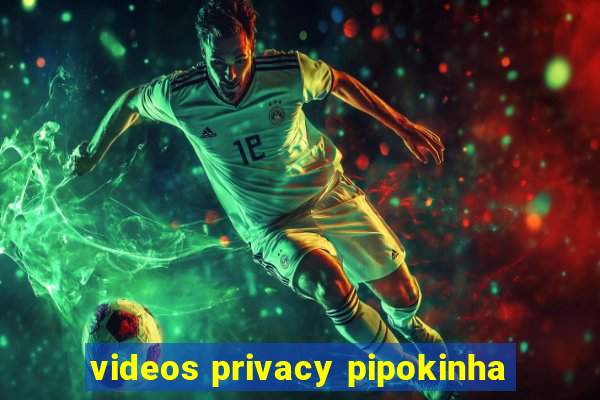 videos privacy pipokinha